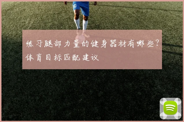 练习腿部力量的健身器材有哪些？体育目标匹配建议