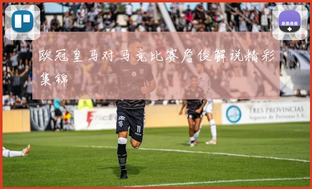欧冠皇马对马竞比赛詹俊解说精彩集锦