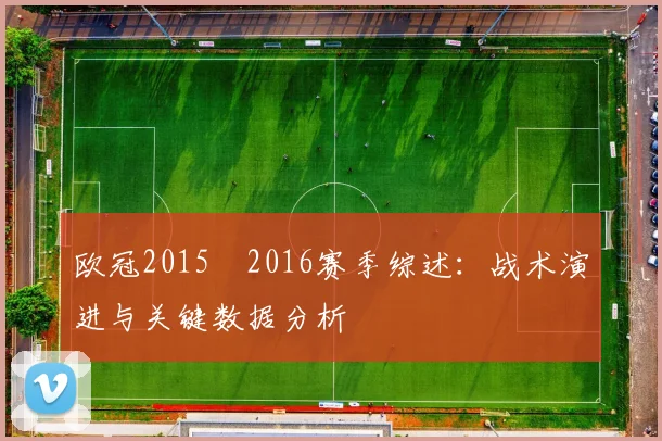 欧冠2015–2016赛季综述：战术演进与关键数据分析