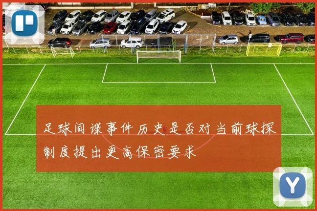 足球间谍事件历史是否对当前球探制度提出更高保密要求