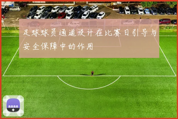 足球球员通道设计在比赛日引导与安全保障中的作用