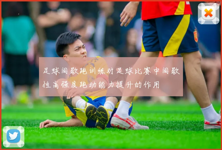 足球间歇跑训练对足球比赛中间歇性高强度跑动能力提升的作用