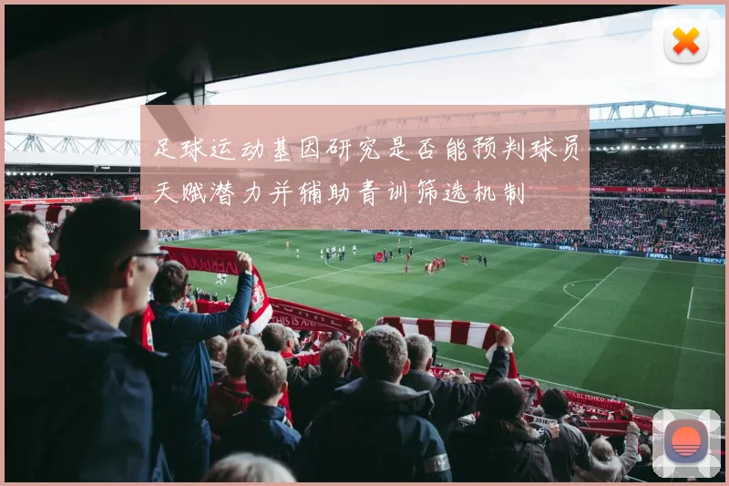 足球运动基因研究是否能预判球员天赋潜力并辅助青训筛选机制